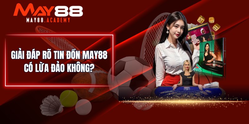 Giải đáp rõ tin đồn MAY88 có lừa đảo không?