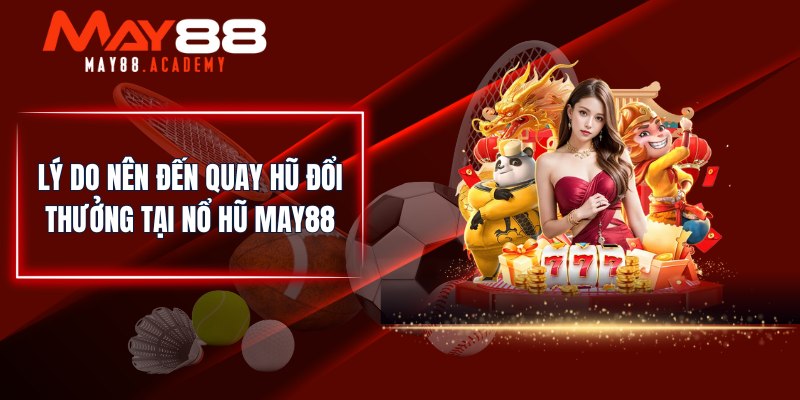 Lý do nên đến quay hũ đổi thưởng tại Nổ Hũ MAY88