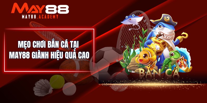 Mẹo chơi Bắn Cá tại MAY88 giành hiệu quả cao