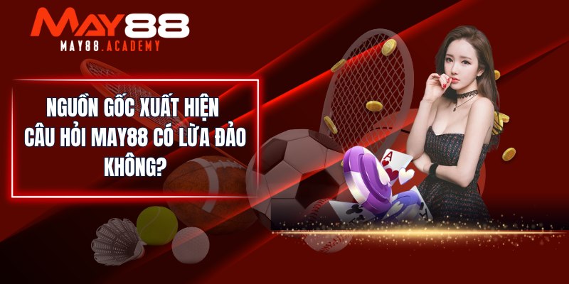 Nguồn gốc xuất hiện câu hỏi MAY88 có lừa đảo không?