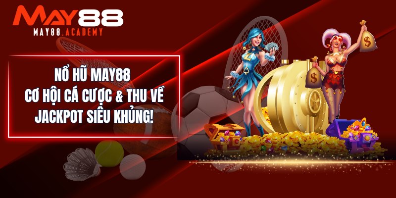 Nổ Hũ MAY88 - Cơ Hội Cá Cược & Thu Về Jackpot Siêu Khủng!